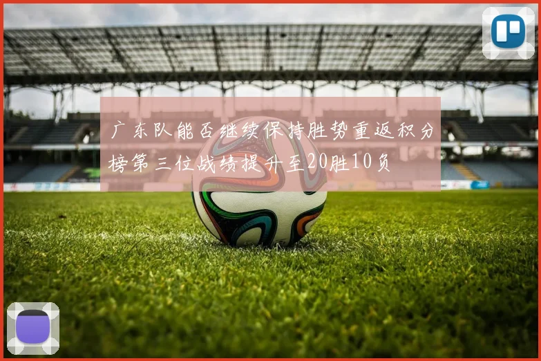 广东队能否继续保持胜势重返积分榜第三位战绩提升至20胜10负