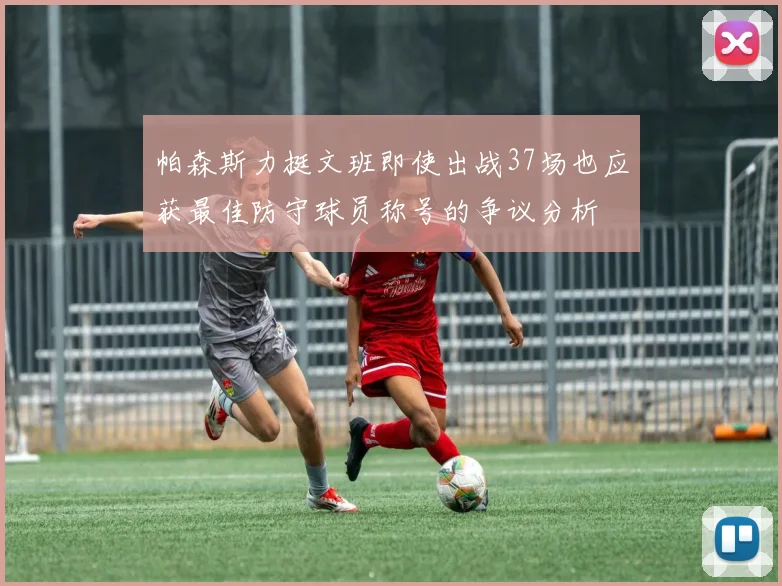 帕森斯力挺文班即使出战37场也应获最佳防守球员称号的争议分析