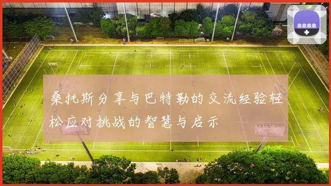桑托斯分享与巴特勒的交流经验轻松应对挑战的智慧与启示