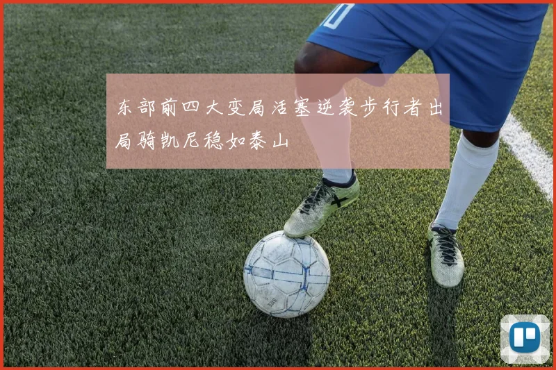 东部前四大变局活塞逆袭步行者出局骑凯尼稳如泰山