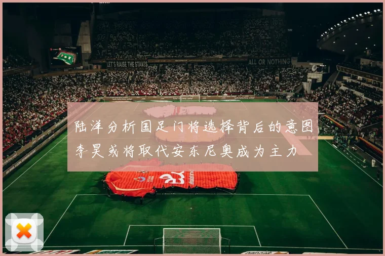 陆洋分析国足门将选择背后的意图李昊或将取代安东尼奥成为主力