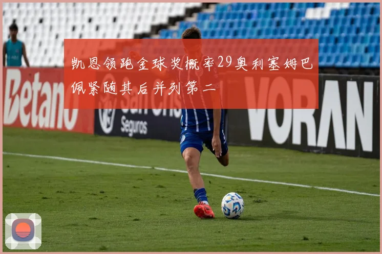 凯恩领跑金球奖概率29奥利塞姆巴佩紧随其后并列第二